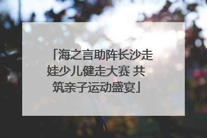 海之言助阵长沙走娃少儿健走大赛 共筑亲子运动盛宴