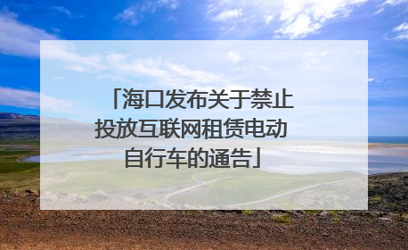 海口发布关于禁止投放互联网租赁电动自行车的通告