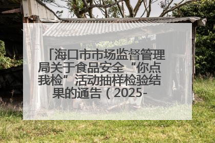 海口市市场监督管理局关于食品安全“你点我检”活动抽样检验结果的通告（2025-001期）