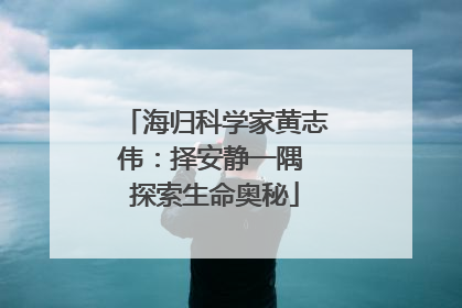 海归科学家黄志伟：择安静一隅 探索生命奥秘