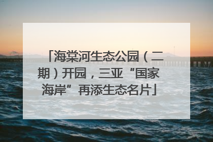 海棠河生态公园（二期）开园，三亚“国家海岸”再添生态名片