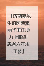 济南嘉乐生殖医院窦丽华主任助力 圆临沂患者六年求子梦