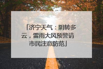 济宁天气：阴转多云，雷雨大风预警请市民注意防范