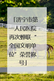 济宁市第一人民医院再次蝉联“全国文明单位”荣誉称号