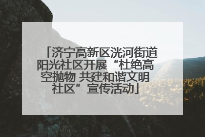 济宁高新区洸河街道阳光社区开展“杜绝高空抛物 共建和谐文明社区”宣传活动