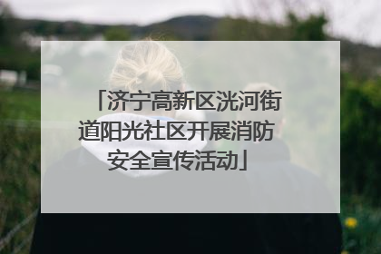 济宁高新区洸河街道阳光社区开展消防安全宣传活动