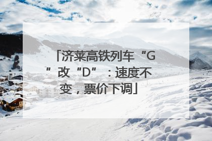 济莱高铁列车“G”改“D”：速度不变，票价下调