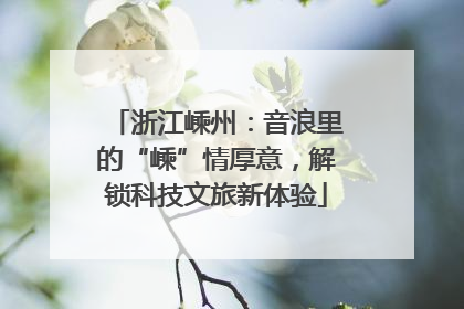 浙江嵊州：音浪里的“嵊”情厚意，解锁科技文旅新体验
