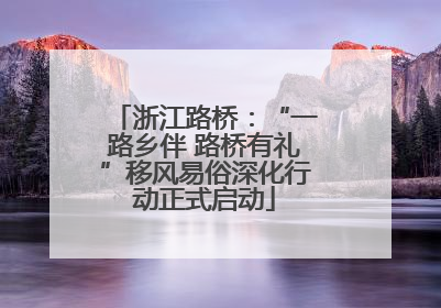 浙江路桥：“一路乡伴 路桥有礼”移风易俗深化行动正式启动
