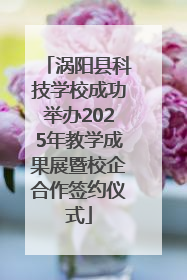 涡阳县科技学校成功举办2025年教学成果展暨校企合作签约仪式