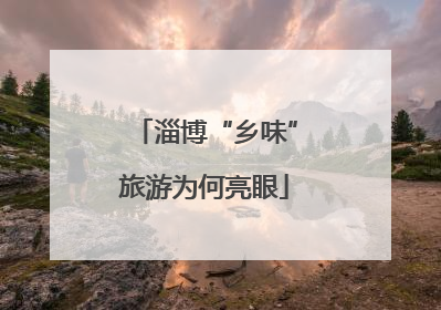 淄博“乡味”旅游为何亮眼