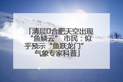 清晨﻿合肥天空出现“鱼鳞云” 市民：似乎预示“鱼跃龙门” 气象专家科普