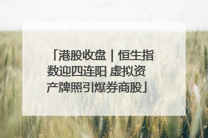 港股收盘｜恒生指数迎四连阳 虚拟资产牌照引爆券商股