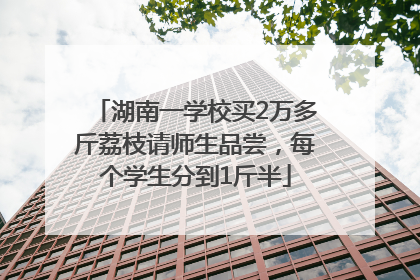 湖南一学校买2万多斤荔枝请师生品尝，每个学生分到1斤半