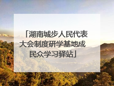 湖南城步人民代表大会制度研学基地成民众学习驿站