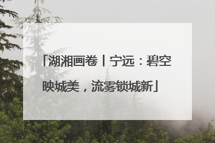 湖湘画卷丨宁远：碧空映城美，流雾锁城新