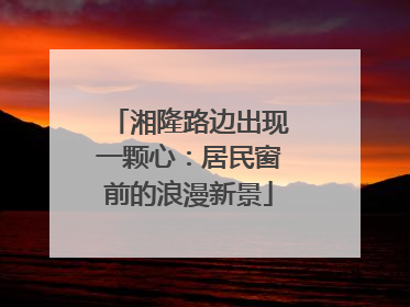湘隆路边出现一颗心：居民窗前的浪漫新景