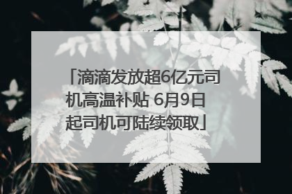 滴滴发放超6亿元司机高温补贴 6月9日起司机可陆续领取