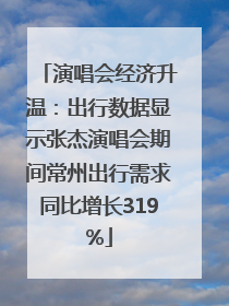 演唱会经济升温：出行数据显示张杰演唱会期间常州出行需求同比增长319%