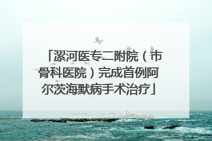 漯河医专二附院（市骨科医院）完成首例阿尔茨海默病手术治疗