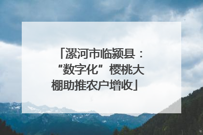 漯河市临颍县：“数字化”樱桃大棚助推农户增收