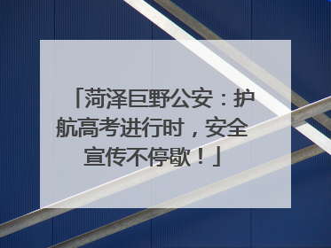菏泽巨野公安：护航高考进行时，安全宣传不停歇！