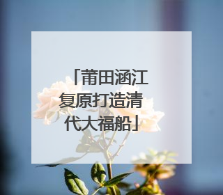 莆田涵江复原打造清代大福船