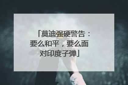 莫迪强硬警告：要么和平，要么面对印度子弹