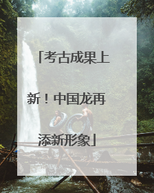 考古成果上新！中国龙再添新形象