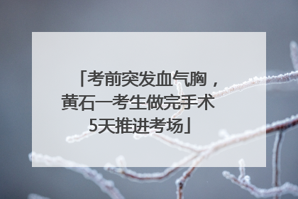 考前突发血气胸，黄石一考生做完手术5天推进考场