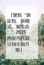 聚焦“新定位、新模式、新生态”2025西安当代设计周全面升级