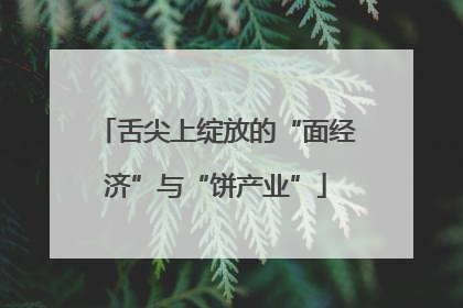 舌尖上绽放的“面经济”与“饼产业”