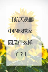 航天员眼中的地球家园是什么样子？