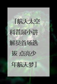 航天太空科普展小讲解员首场选拔 点亮少年航天梦