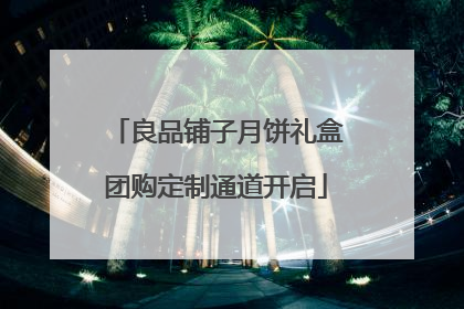 良品铺子月饼礼盒团购定制通道开启