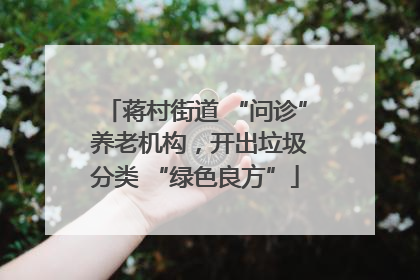 蒋村街道 “问诊” 养老机构，开出垃圾分类 “绿色良方”