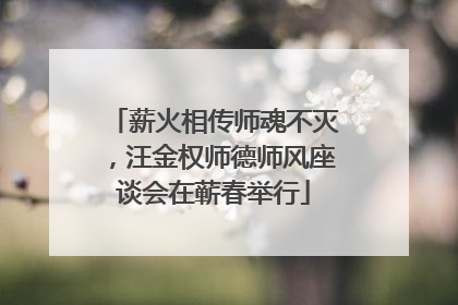 薪火相传师魂不灭，汪金权师德师风座谈会在蕲春举行