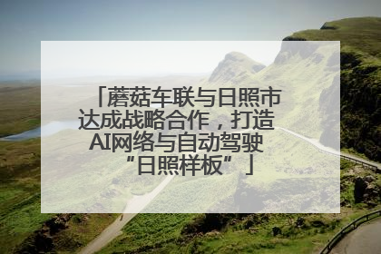 蘑菇车联与日照市达成战略合作，打造AI网络与自动驾驶“日照样板”