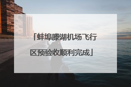 蚌埠滕湖机场飞行区预验收顺利完成