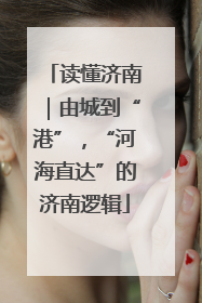 读懂济南｜由城到“港”，“河海直达”的济南逻辑