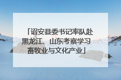 诏安县委书记率队赴黑龙江、山东考察学习畜牧业与文化产业