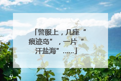 警服上，几座“痕迹岛”，一片“汗盐海”……