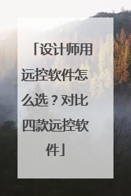 设计师用远控软件怎么选？对比四款远控软件