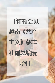 许勤会见越南《共产主义》杂志社副总编阮玉河