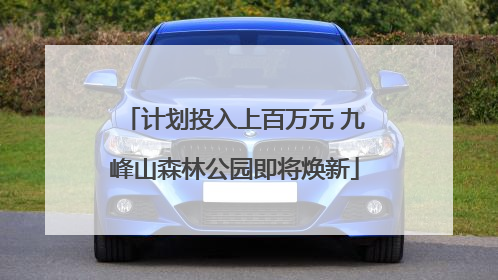 计划投入上百万元 九峰山森林公园即将焕新