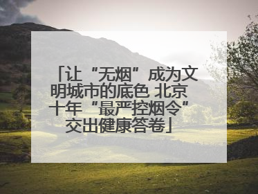 让“无烟”成为文明城市的底色 北京十年“最严控烟令”交出健康答卷