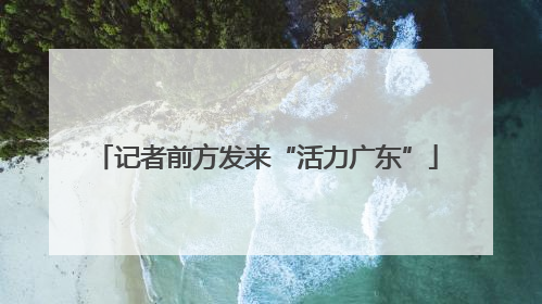 记者前方发来“活力广东”
