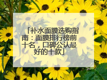补水面膜选购指南：面膜排行榜前十名，口碑公认最好的十款