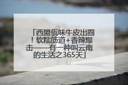 西盟佤味牛皮出圈！软糯筋道+香辣爆击——有一种叫云南的生活之365天