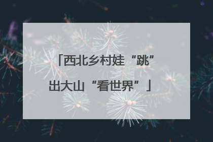 西北乡村娃“跳”出大山“看世界”